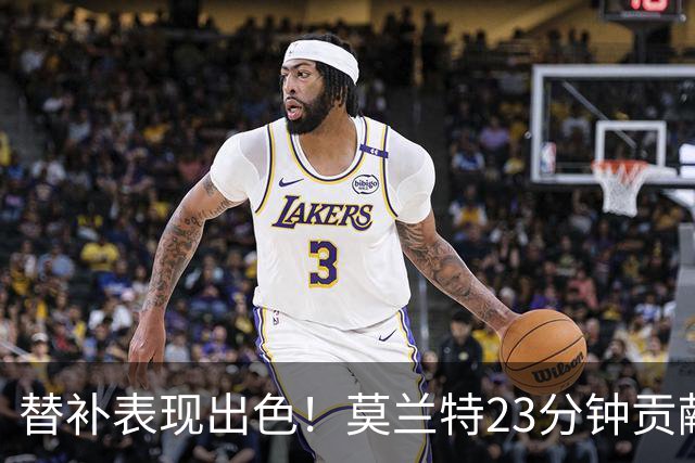 替补表现出色！莫兰特23分钟贡献14分2板6助攻